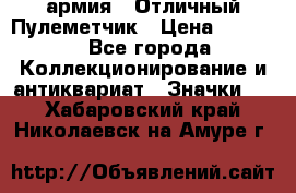 1.2) армия : Отличный Пулеметчик › Цена ­ 4 450 - Все города Коллекционирование и антиквариат » Значки   . Хабаровский край,Николаевск-на-Амуре г.